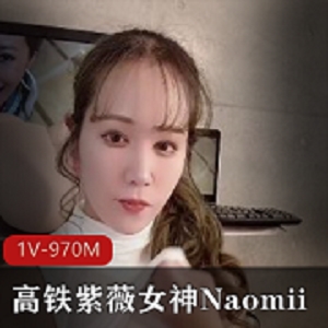 “高铁速度下的紫薇女神Naomii，高价解锁1V-970M！”