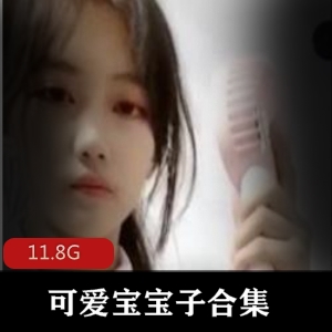 抖音美少女可爱宝宝子尺度秀资源合集，11.8G视频尽显风采